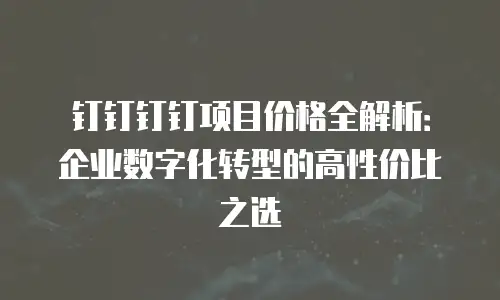 钉钉钉钉项目价格全解析：企业数字化转型的高性价比之选