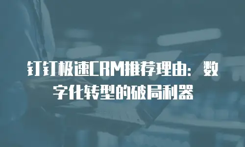 钉钉极速CRM推荐理由：数字化转型的破局利器