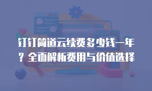 钉钉简道云续费多少钱一年？全面解析费用与价值选择