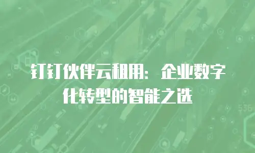 钉钉伙伴云租用：企业数字化转型的智能之选