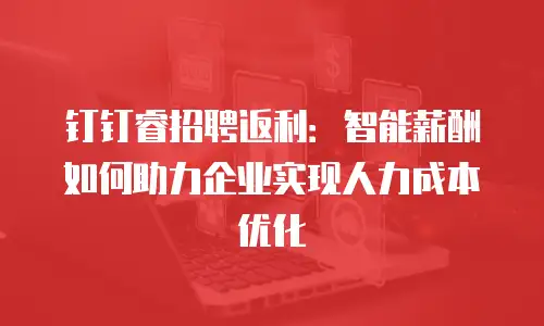 钉钉睿招聘返利：智能薪酬如何助力企业实现人力成本优化
