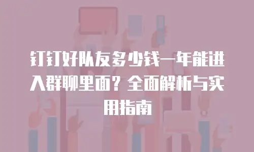 钉钉好队友多少钱一年能进入群聊里面？全面解析与实用指南