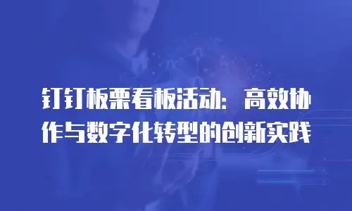 钉钉板栗看板活动：高效协作与数字化转型的创新实践