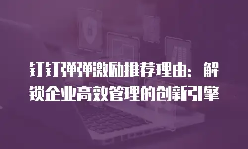 钉钉弹弹激励推荐理由：解锁企业高效管理的创新引擎