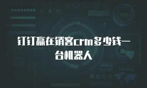 钉钉赢在销客crm多少钱一台机器人