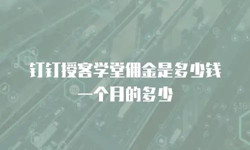 钉钉授客学堂佣金是多少钱一个月的多少