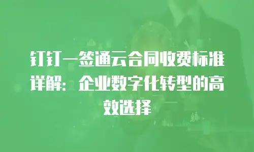 钉钉一签通云合同收费标准详解：企业数字化转型的高效选择