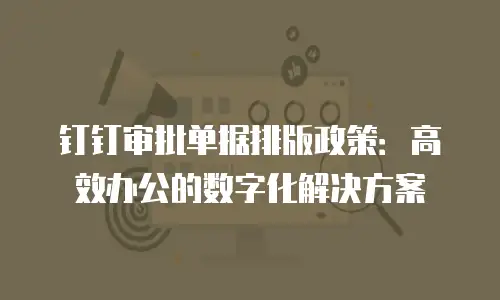 钉钉审批单据排版政策：高效办公的数字化解决方案