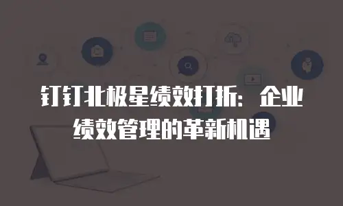 钉钉北极星绩效打折：企业绩效管理的革新机遇