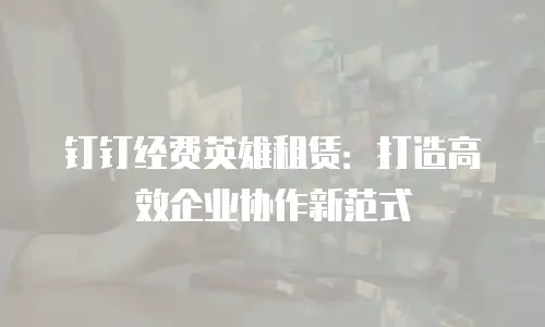 钉钉经费英雄租赁：打造高效企业协作新范式