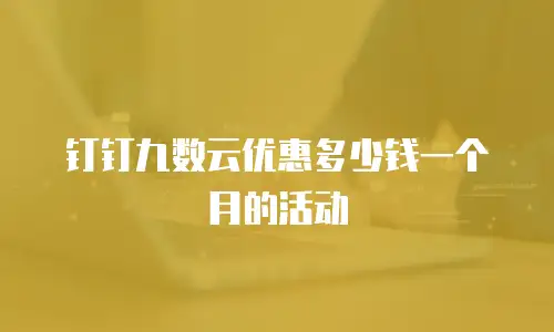 钉钉九数云优惠多少钱一个月的活动