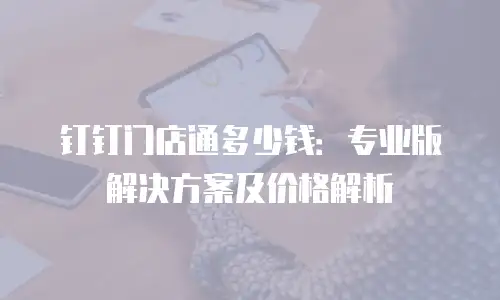 钉钉门店通多少钱：专业版解决方案及价格解析