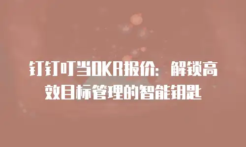 钉钉叮当OKR报价：解锁高效目标管理的智能钥匙