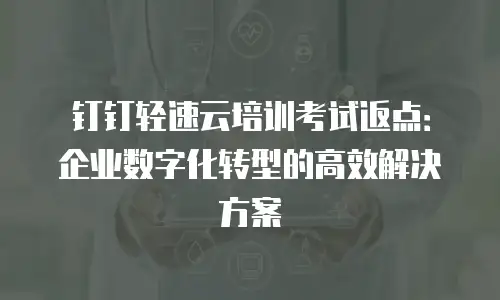 钉钉轻速云培训考试返点：企业数字化转型的高效解决方案