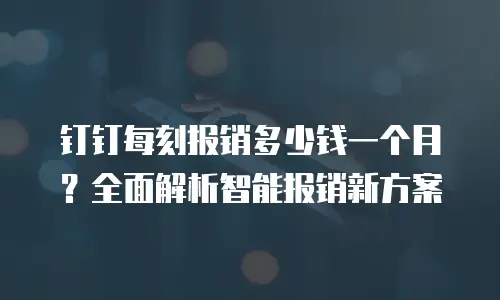 钉钉每刻报销多少钱一个月？全面解析智能报销新方案
