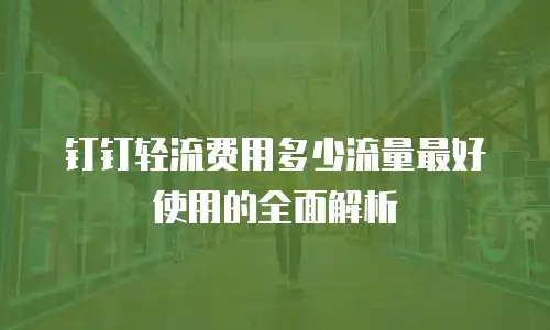 钉钉轻流费用多少流量最好使用的全面解析