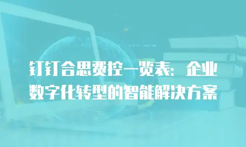 钉钉合思费控一览表：企业数字化转型的智能解决方案