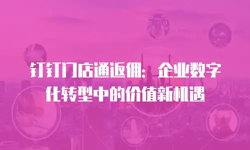 钉钉门店通返佣：企业数字化转型中的价值新机遇