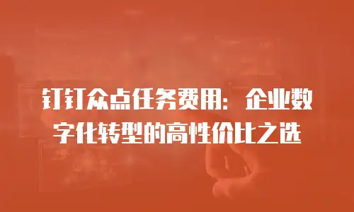 钉钉众点任务费用：企业数字化转型的高性价比之选