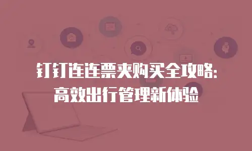 钉钉连连票夹购买全攻略：高效出行管理新体验