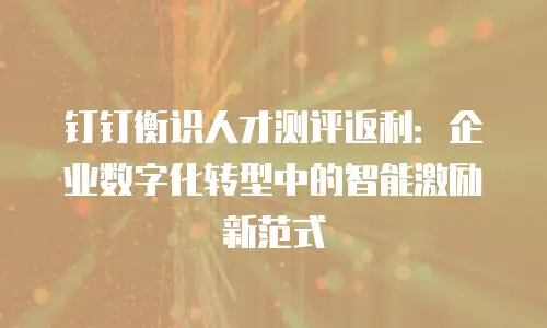 钉钉衡识人才测评返利：企业数字化转型中的智能激励新范式
