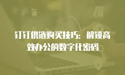 钉钉供链购买技巧：解锁高效办公的数字化密码