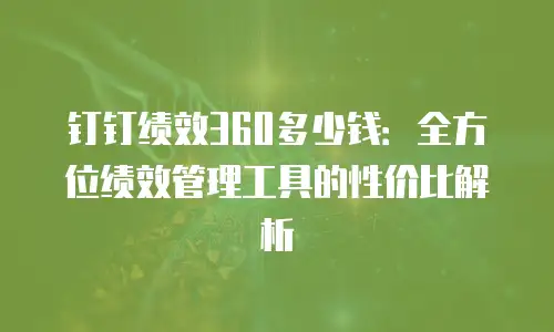 钉钉绩效360多少钱：全方位绩效管理工具的性价比解析