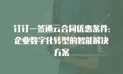 钉钉一签通云合同优惠条件：企业数字化转型的智能解决方案