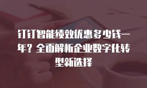 钉钉智能绩效优惠多少钱一年？全面解析企业数字化转型新选择