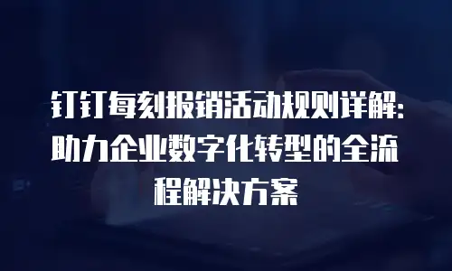 钉钉每刻报销活动规则详解：助力企业数字化转型的全流程解决方案