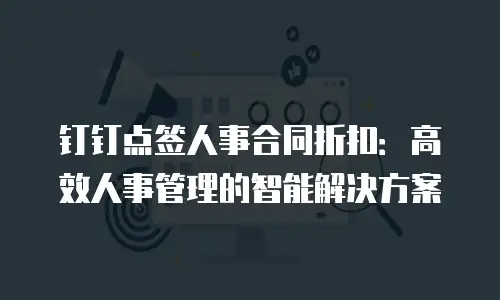 钉钉点签人事合同折扣：高效人事管理的智能解决方案