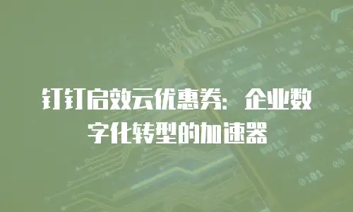 钉钉启效云优惠券：企业数字化转型的加速器