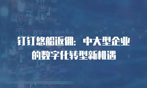 钉钉悠船返佣：中大型企业的数字化转型新机遇