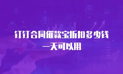 钉钉合同催款宝折扣多少钱一天可以用
