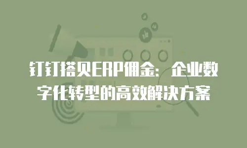 钉钉搭贝ERP佣金：企业数字化转型的高效解决方案