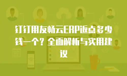 钉钉用友畅云ERP返点多少钱一个？全面解析与实用建议