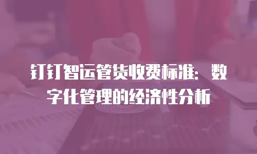 钉钉智运管货收费标准：数字化管理的经济性分析