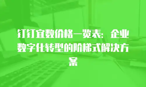 钉钉宜数价格一览表：企业数字化转型的阶梯式解决方案
