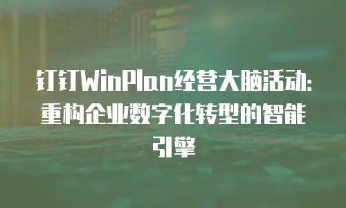 钉钉WinPlan经营大脑活动：重构企业数字化转型的智能引擎