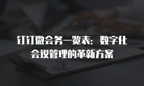 钉钉微会务一览表：数字化会议管理的革新方案