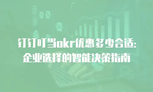 钉钉叮当okr优惠多少合适：企业选择的智能决策指南