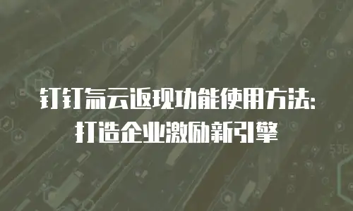 钉钉氚云返现功能使用方法：打造企业激励新引擎