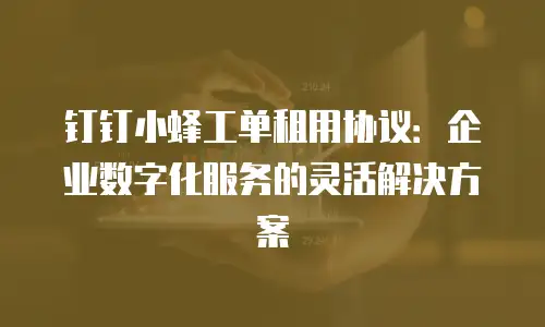 钉钉小蜂工单租用协议：企业数字化服务的灵活解决方案