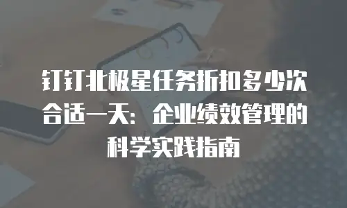 钉钉北极星任务折扣多少次合适一天：企业绩效管理的科学实践指南