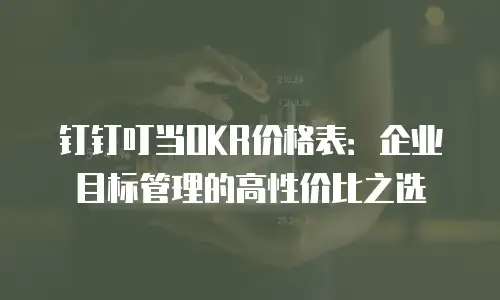 钉钉叮当OKR价格表：企业目标管理的高性价比之选