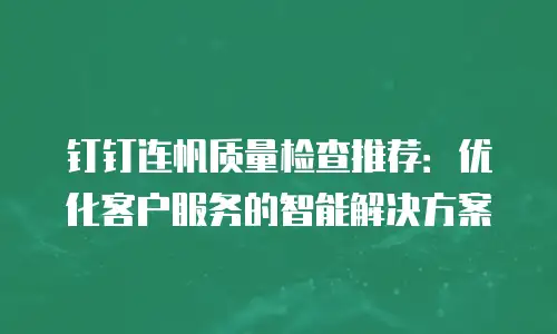 钉钉连帆质量检查推荐：优化客户服务的智能解决方案