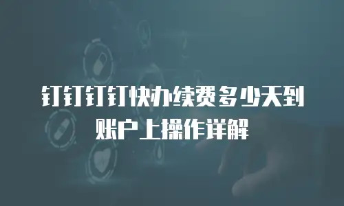 钉钉钉钉快办续费多少天到账户上操作详解