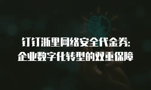 钉钉浙里网络安全代金券：企业数字化转型的双重保障
