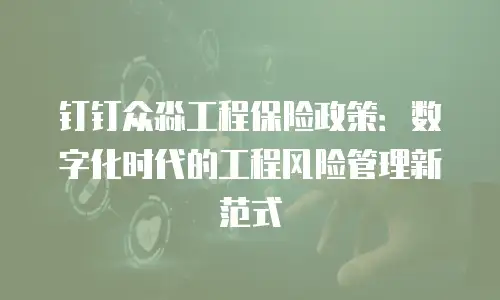 钉钉众淼工程保险政策：数字化时代的工程风险管理新范式