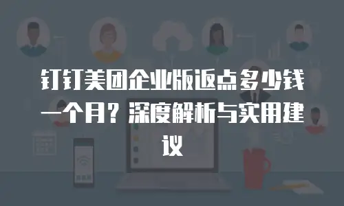 钉钉美团企业版返点多少钱一个月？深度解析与实用建议